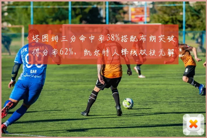 塔图姆三分命中率38%搭配布朗突破得分率62%，凯尔特人锋线双核无解切换