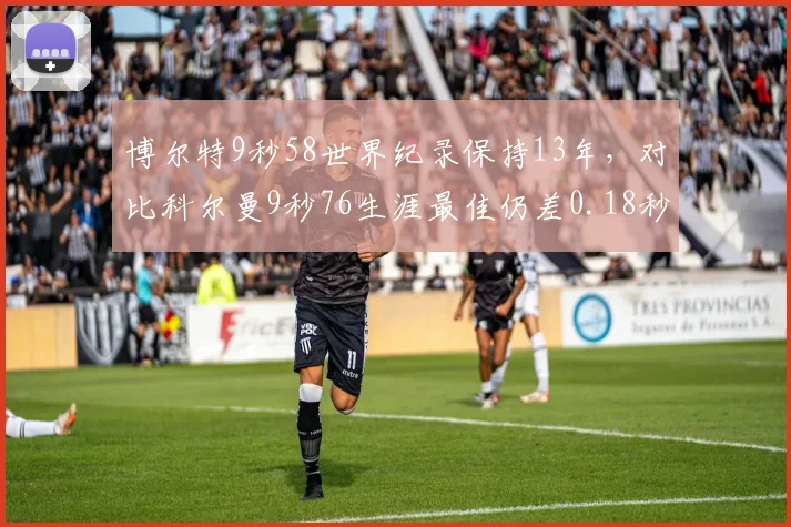 博尔特9秒58世界纪录保持13年，对比科尔曼9秒76生涯最佳仍差0.18秒