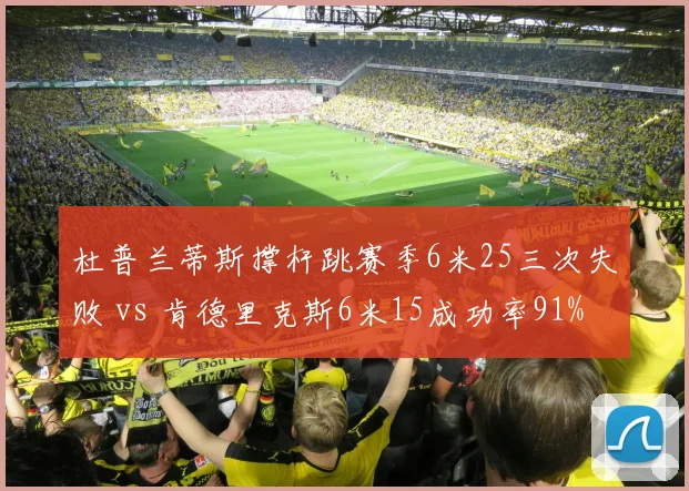 杜普兰蒂斯撑杆跳赛季6米25三次失败 vs 肯德里克斯6米15成功率91%，稳定性成关键分水岭