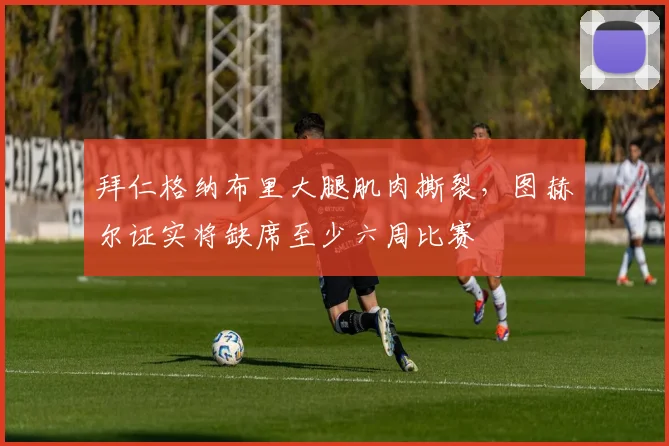 拜仁格纳布里大腿肌肉撕裂，图赫尔证实将缺席至少六周比赛